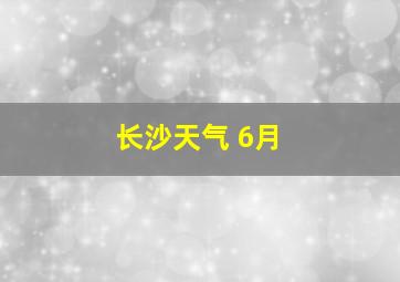 长沙天气 6月